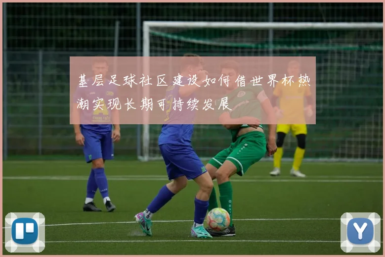 基层足球社区建设如何借世界杯热潮实现长期可持续发展