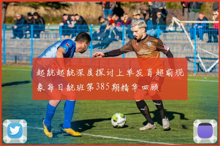 起航起航深度探讨上单发育超前现象每日航班第385期精华回顾