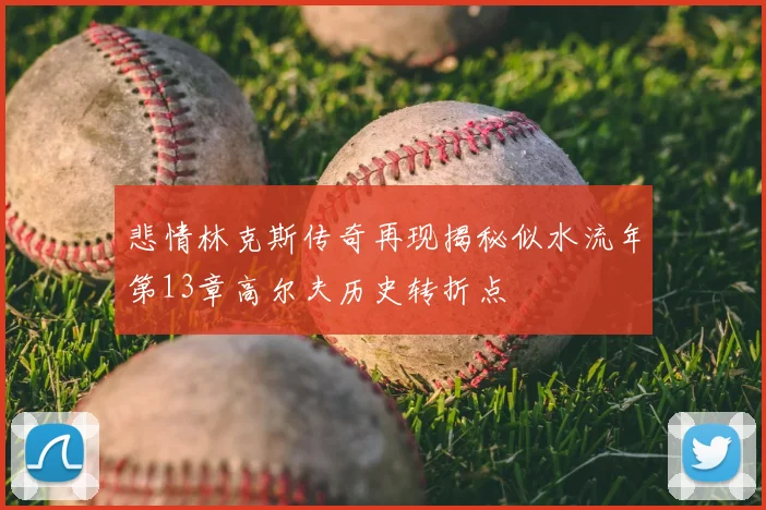 悲情林克斯传奇再现揭秘似水流年第13章高尔夫历史转折点