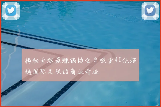 揭秘全球最赚钱协会年吸金40亿超越国际足联的商业奇迹