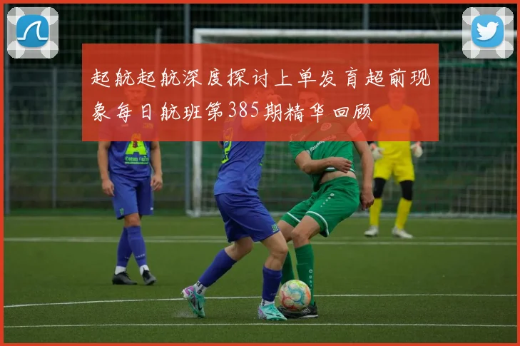 起航起航深度探讨上单发育超前现象每日航班第385期精华回顾