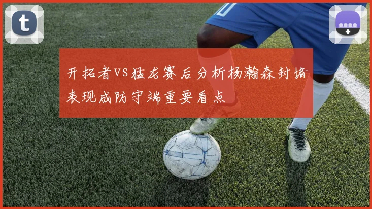 开拓者vs猛龙赛后分析杨瀚森封堵表现成防守端重要看点