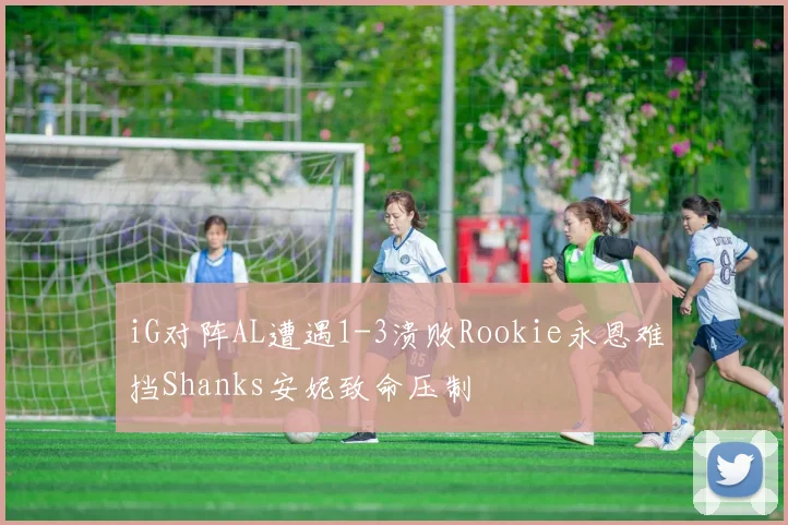 iG对阵AL遭遇1-3溃败Rookie永恩难挡Shanks安妮致命压制