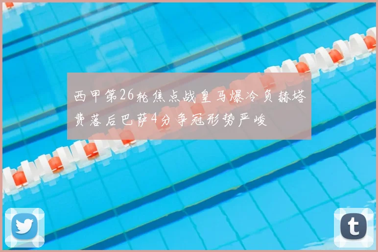 西甲第26轮焦点战皇马爆冷负赫塔费落后巴萨4分争冠形势严峻